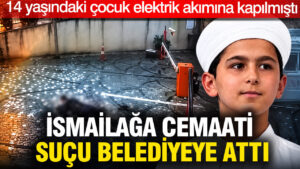 14 yaşındaki çocuğun ölümüne neden olan İsmailağa Cemaati suçu belediyeye attı