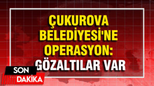 Çukurova Belediyesi’ne operasyon: Gözaltılar var